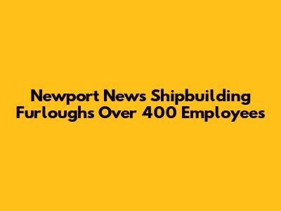 Newport News Shipbuilding Furloughs Over 400 Employees