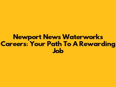 Newport News Waterworks Careers: Your Path To A Rewarding Job