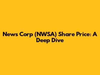 News Corp (NWSA) Share Price: A Deep Dive