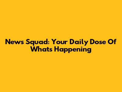 News Squad: Your Daily Dose Of What's Happening