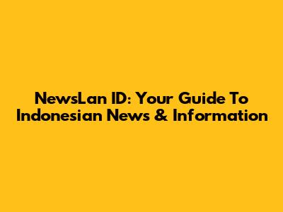 NewsLan ID: Your Guide To Indonesian News & Information