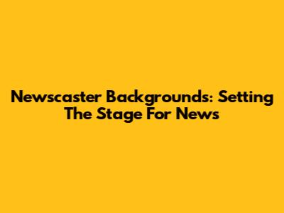 Newscaster Backgrounds: Setting The Stage For News