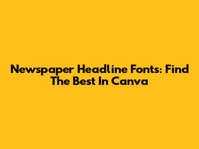 Newspaper Headline Fonts: Find The Best In Canva