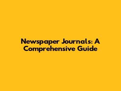 Newspaper Journals: A Comprehensive Guide