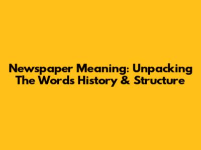 Newspaper Meaning: Unpacking The Word's History & Structure