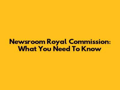 Newsroom Royal Commission: What You Need To Know