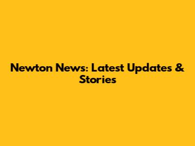 Newton News: Latest Updates & Stories