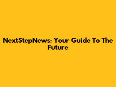 NextStepNews: Your Guide To The Future