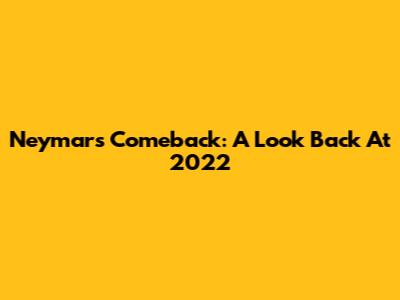 Neymar's Comeback: A Look Back At 2022
