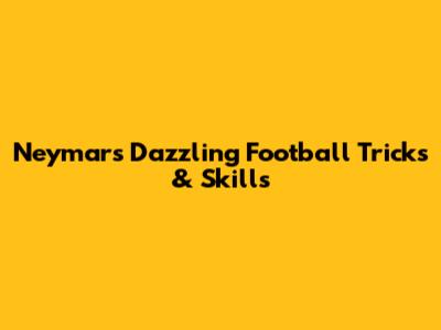 Neymar's Dazzling Football Tricks & Skills
