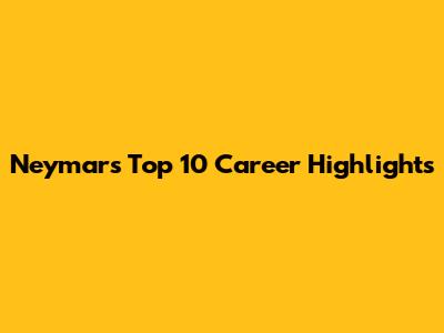 Neymar's Top 10 Career Highlights