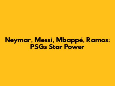 Neymar, Messi, Mbappé, Ramos: PSG's Star Power