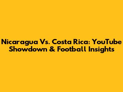 Nicaragua Vs. Costa Rica: YouTube Showdown & Football Insights