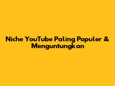 Niche YouTube Paling Populer & Menguntungkan