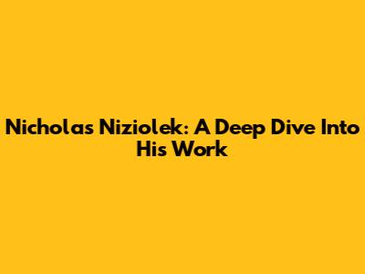 Nicholas Niziolek: A Deep Dive Into His Work