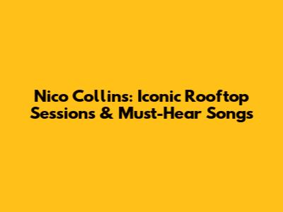 Nico Collins: Iconic Rooftop Sessions & Must-Hear Songs