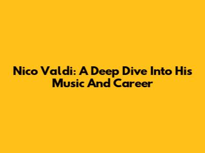 Nico Valdi: A Deep Dive Into His Music And Career