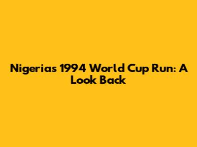 Nigeria's 1994 World Cup Run: A Look Back