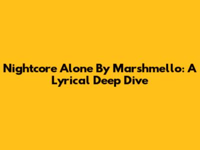 Nightcore 'Alone' By Marshmello: A Lyrical Deep Dive