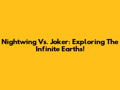 Nightwing Vs. Joker: Exploring The Infinite Earths!