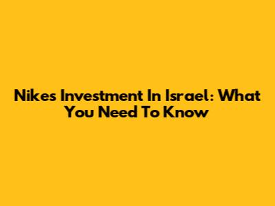 Nike's Investment In Israel: What You Need To Know