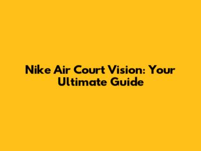Nike Air Court Vision: Your Ultimate Guide