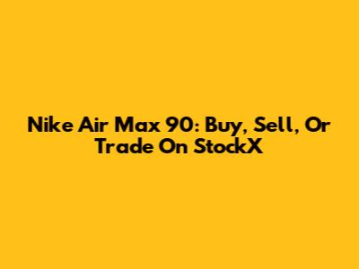 Nike Air Max 90: Buy, Sell, Or Trade On StockX