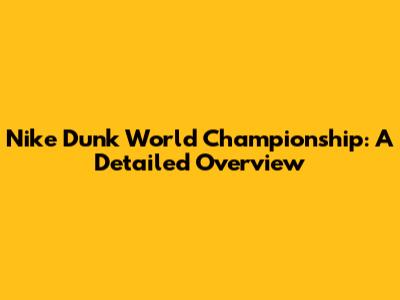 Nike Dunk World Championship: A Detailed Overview