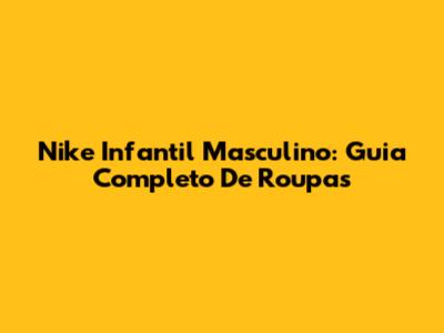 Nike Infantil Masculino: Guia Completo De Roupas