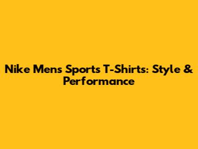 Nike Men's Sports T-Shirts: Style & Performance