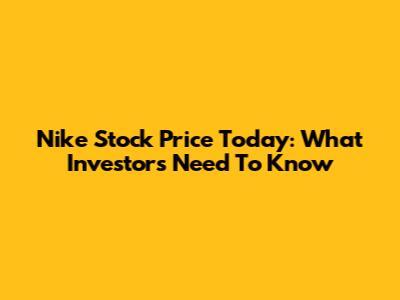 Nike Stock Price Today: What Investors Need To Know
