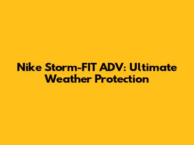 Nike Storm-FIT ADV: Ultimate Weather Protection