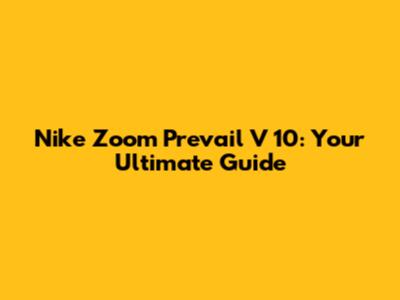 Nike Zoom Prevail V 10: Your Ultimate Guide