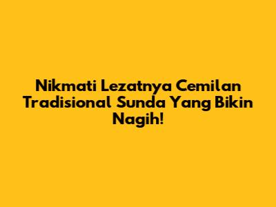 Nikmati Lezatnya Cemilan Tradisional Sunda Yang Bikin Nagih!