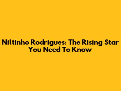 Niltinho Rodrigues: The Rising Star You Need To Know