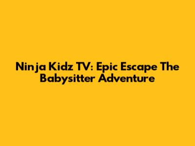 Ninja Kidz TV: Epic Escape The Babysitter Adventure