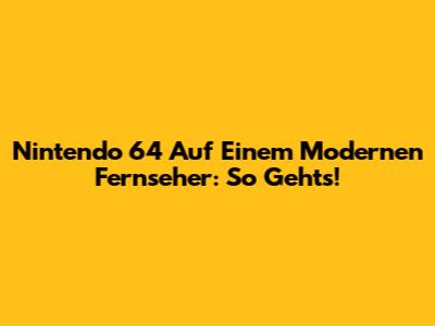 Nintendo 64 Auf Einem Modernen Fernseher: So Geht's!