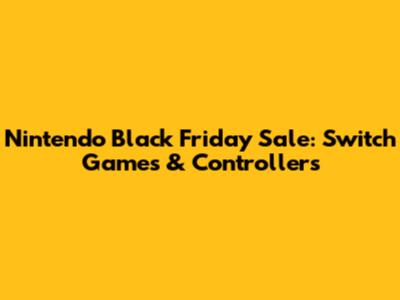 Nintendo Black Friday Sale: Switch Games & Controllers