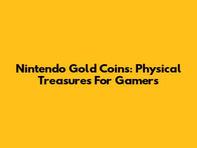 Nintendo Gold Coins: Physical Treasures For Gamers