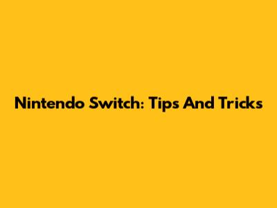 Nintendo Switch: Tips And Tricks
