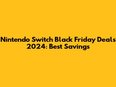Nintendo Switch Black Friday Deals 2024: Best Savings
