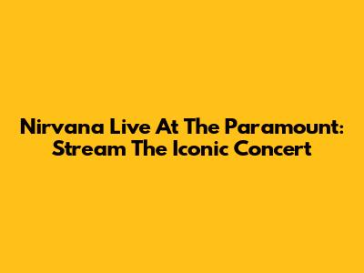 Nirvana Live At The Paramount: Stream The Iconic Concert
