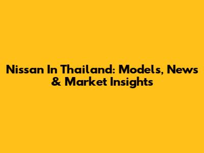 Nissan In Thailand: Models, News & Market Insights