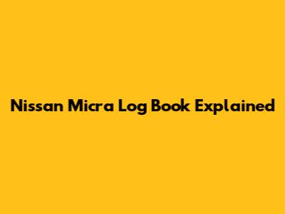 Nissan Micra Log Book Explained