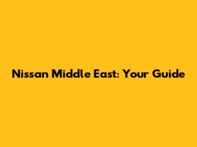 Nissan Middle East: Your Guide