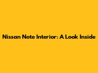 Nissan Note Interior: A Look Inside