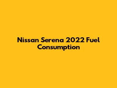 Nissan Serena 2022 Fuel Consumption