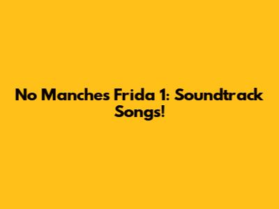 No Manches Frida 1: Soundtrack Songs!