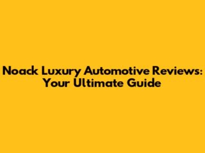 Noack Luxury Automotive Reviews: Your Ultimate Guide