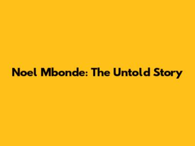 Noel Mbonde: The Untold Story